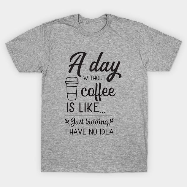 A Day Withuot Coffee Is Like … Just Kidding I Have No Idea , Cool Coffee T-Shirt by retro